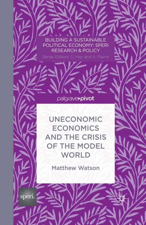 Book cover of Uneconomic Economics and the Crisis of the Model World (2014) (Building a Sustainable Political Economy: SPERI Research & Policy)