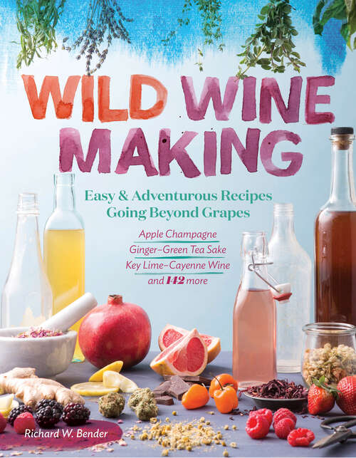Book cover of Wild Winemaking: Easy & Adventurous Recipes Going Beyond Grapes, Including Apple Champagne, Ginger–Green Tea Sake, Key Lime–Cayenne Wine, and 142 More
