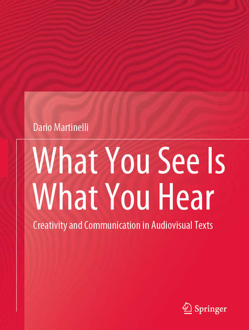 Book cover of What You See Is What You Hear: Creativity and Communication in Audiovisual Texts (1st ed. 2020)