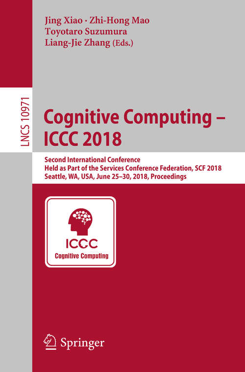 Book cover of Cognitive Computing – ICCC 2018: Second International Conference, Held as Part of the Services Conference Federation, SCF 2018, Seattle, WA, USA, June 25-30, 2018, Proceedings (Lecture Notes in Computer Science #10971)