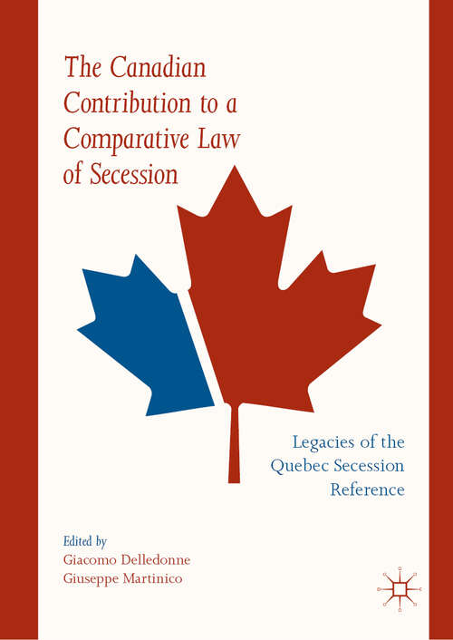 Book cover of The Canadian Contribution to a Comparative Law of Secession: Legacies of the Quebec Secession Reference (1st ed. 2019)