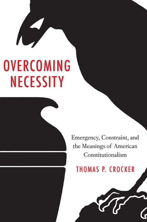 Book cover of Overcoming Necessity: Emergency, Constraint, and the Meanings of American Constitutionalism
