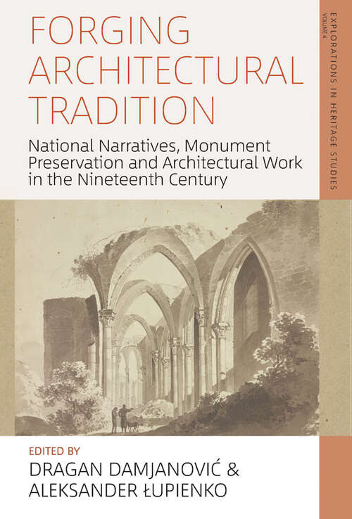 Book cover of Forging Architectural Tradition: National Narratives, Monument Preservation and Architectural Work in the Nineteenth Century (Explorations in Heritage Studies #4)