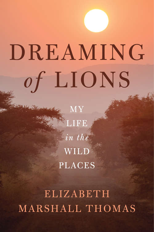 Book cover of Dreaming of Lions: My Life in the Wild Places