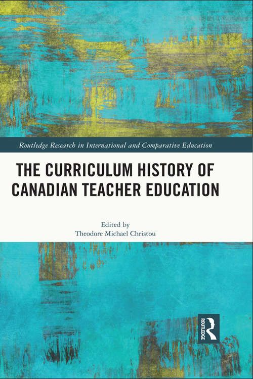 Book cover of The Curriculum History of Canadian Teacher Education (Routledge Research in International and Comparative Education)