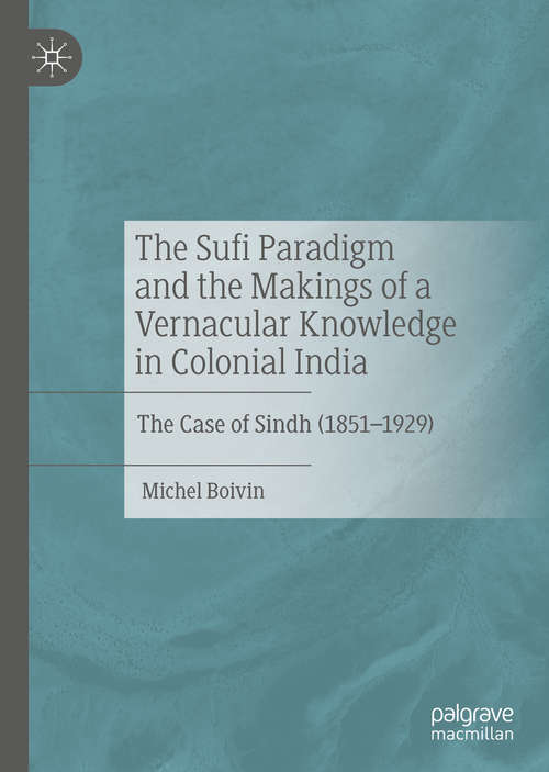 Book cover of The Sufi Paradigm and the Makings of a Vernacular Knowledge in Colonial India: The Case of Sindh (1851–1929) (1st ed. 2020)