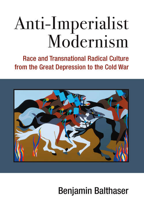Book cover of Anti-Imperialist Modernism: Race and Transnational Radical Culture from the Great Depression to the Cold War (Class : Culture)