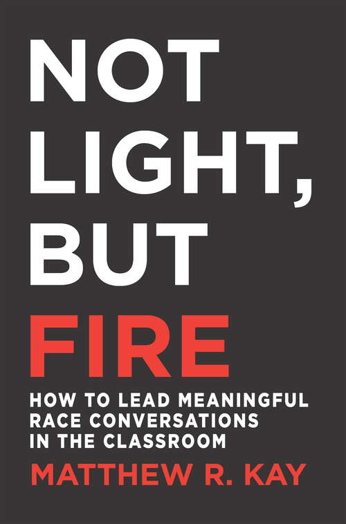 Book cover of Not Light, but Fire: How to Lead Meaningful Race Conversations in the Classroom