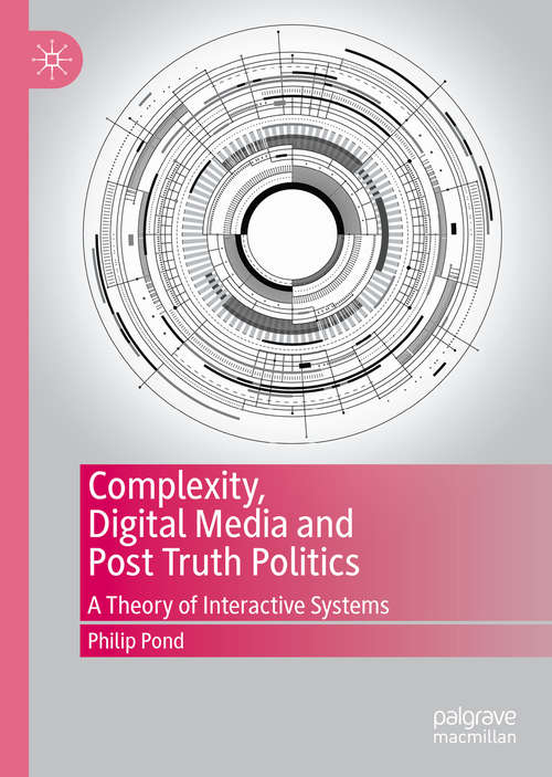 Book cover of Complexity, Digital Media and Post Truth Politics: A Theory of Interactive Systems (1st ed. 2020)