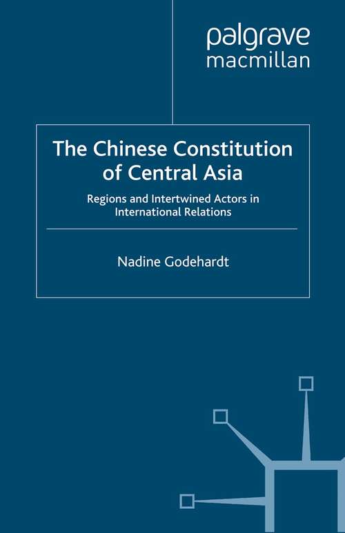Book cover of The Chinese Constitution of Central Asia: Regions and Intertwined Actors in International Relations (2014) (Politics and Development of Contemporary China)