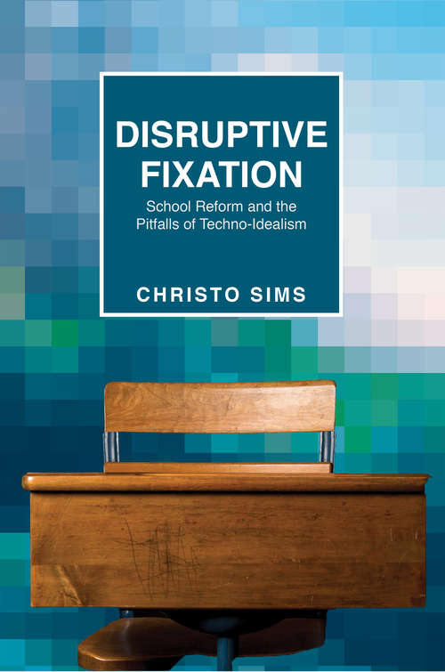Book cover of Disruptive Fixation: School Reform and the Pitfalls of Techno-Idealism (PDF)