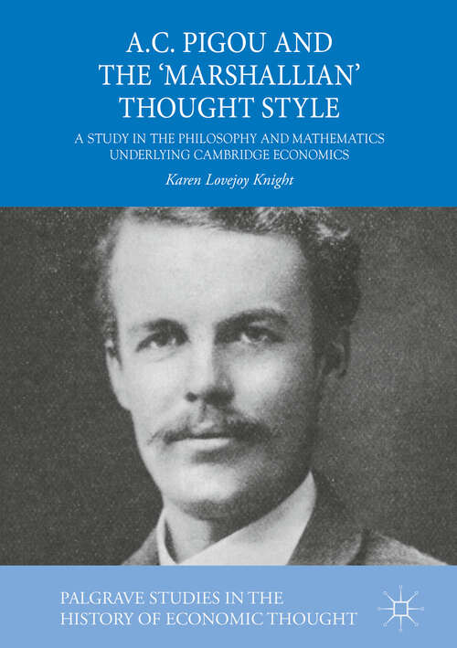 Book cover of A.C. Pigou and the 'Marshallian' Thought Style: A Study in the Philosophy and Mathematics Underlying Cambridge Economics (1st ed. 2018) (Palgrave Studies in the History of Economic Thought)