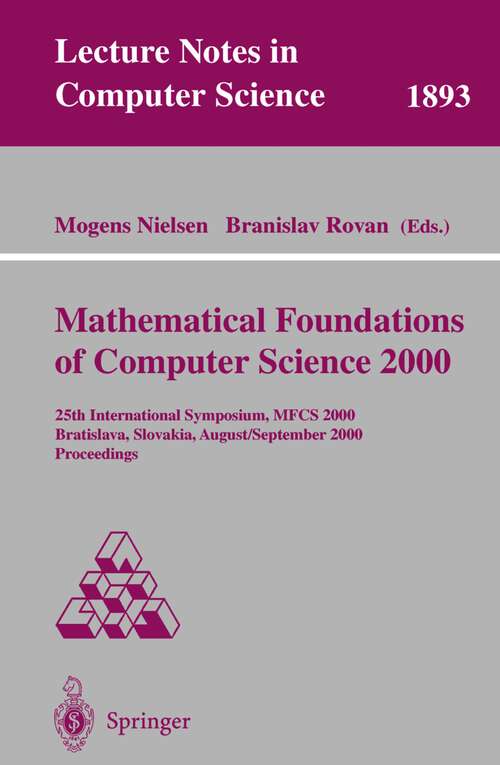 Book cover of Mathematical Foundations of Computer Science 2000: 25th International Symposium, MFCS 2000 Bratislava, Slovakia, August 28 - September 1, 2000 Proceedings (2000) (Lecture Notes in Computer Science #1893)