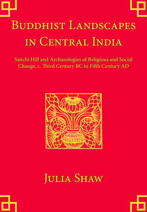 Book cover of Buddhist Landscapes in Central India: Sanchi Hill and Archaeologies of Religious and Social Change, c. Third Century BC to Fifth Century AD (UCL Institute of Archaeology Publications)