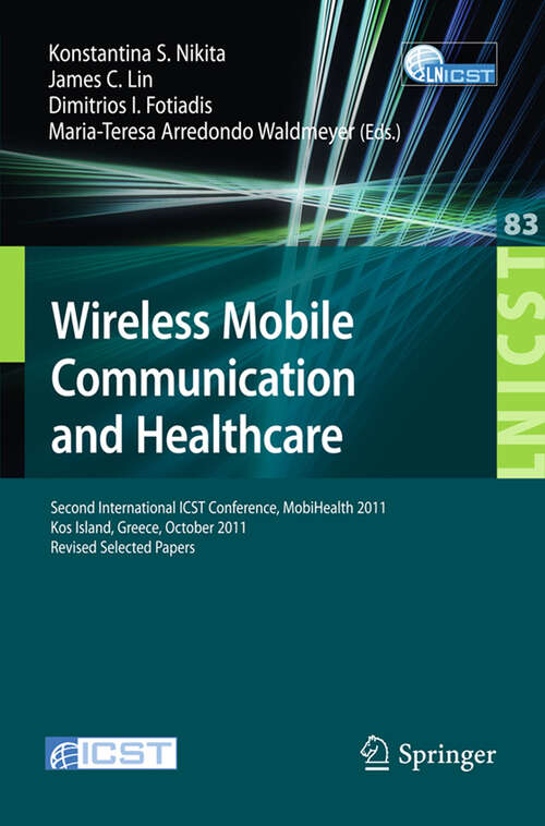Book cover of Wireless Mobile Communication and Healthcare: Second International ICST Conference, MobiHealth 2011, Kos Island, Greece, October 5-7, 2011. Revised Selected Papers (2012) (Lecture Notes of the Institute for Computer Sciences, Social Informatics and Telecommunications Engineering #83)