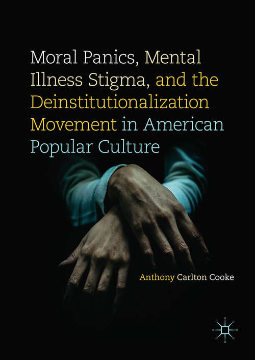 Book cover of Moral Panics, Mental Illness Stigma, and the Deinstitutionalization Movement in American Popular Culture