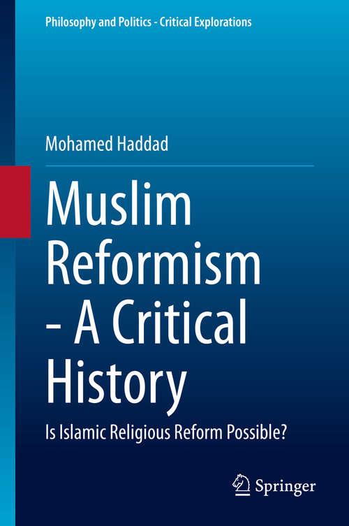 Book cover of Muslim Reformism - A Critical History: Is Islamic Religious Reform Possible? (1st ed. 2020) (Philosophy and Politics - Critical Explorations #11)