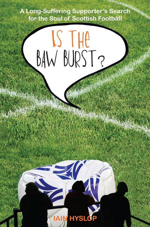 Book cover of Is the Baw Burst?: A Long Suffering Supporter's Search for the Soul of Scottish Football (Is the Baw Burst? #1)