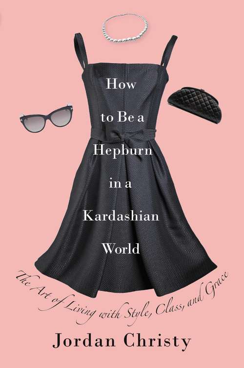 Book cover of How to Be a Hepburn in a Kardashian World: The Art of Living with Style, Class, and Grace (2)