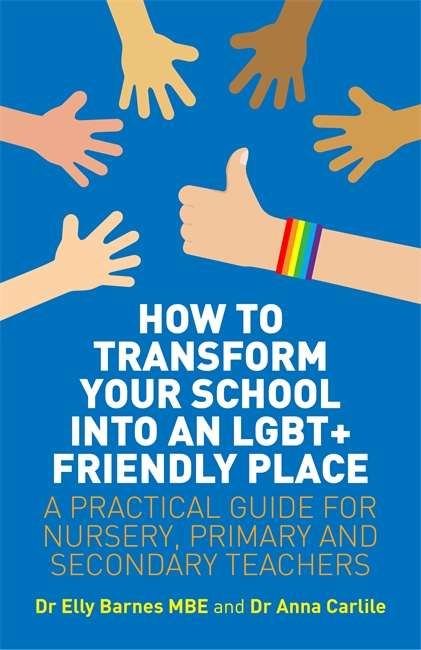 Book cover of How to Transform Your School into an LGBT+ Friendly Place: A Practical Guide for Nursery, Primary and Secondary Teachers