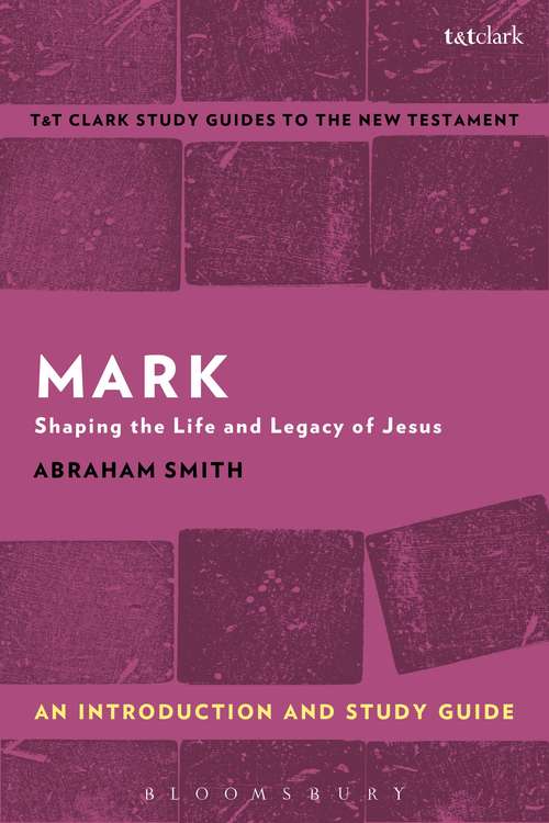 Book cover of Mark: Shaping the Life and Legacy of Jesus (T&T Clark’s Study Guides to the New Testament)