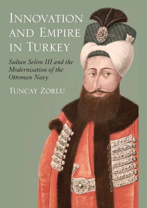 Book cover of Innovation and Empire in Turkey: Sultan Selim III and the Modernisation of the Ottoman Navy