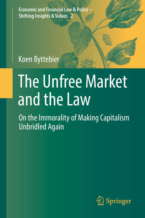 Book cover of The Unfree Market and the Law: On the Immorality of Making Capitalism Unbridled Again (1st ed. 2018) (Economic and Financial Law & Policy – Shifting Insights & Values #2)