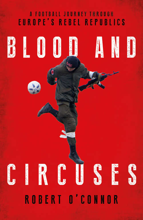 Book cover of Blood and Circuses: Football and the Fight for Europe’s Rebel Republics