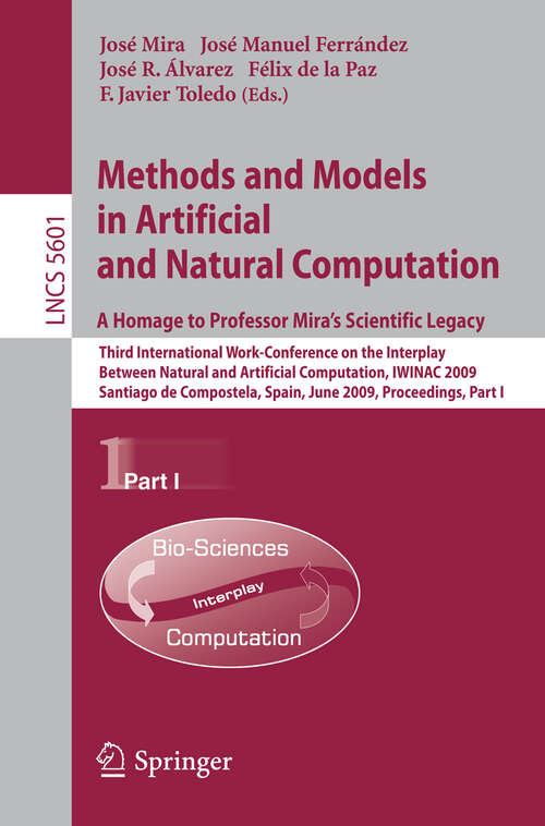 Book cover of Methods and Models in Artificial and Natural Computation. A Homage to Professor Mira's Scientific Legacy: Third International Work-Conference on the Interplay Between Natural and Artificial Computation, IWINAC 2009, Santiago de Compostela, Spain, June 22-26, 2009, Proceedings, Part I (2009) (Lecture Notes in Computer Science #5601)