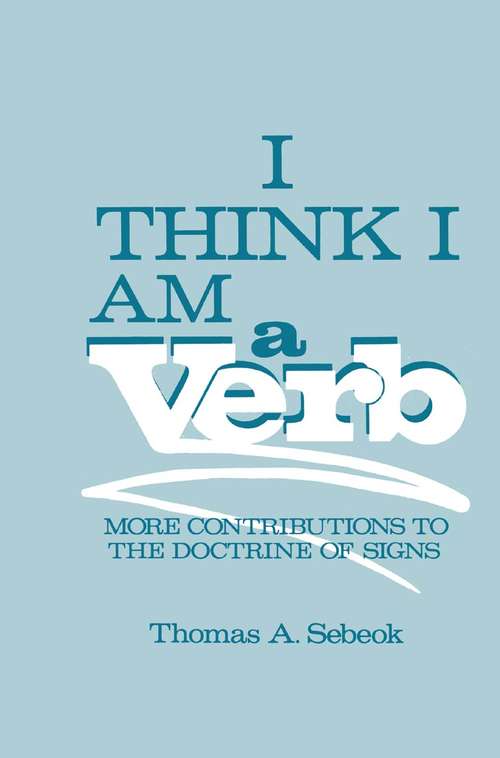 Book cover of I Think I Am a Verb: More Contributions to the Doctrine of Signs (1986) (Topics in Contemporary Semiotics)