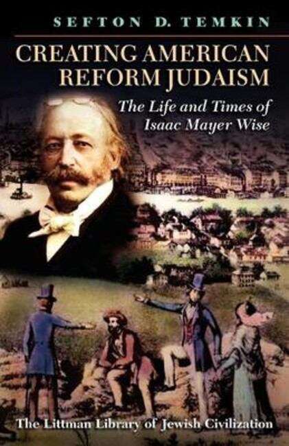 Book cover of Creating American Reform Judaism: The Life and Times of Isaac Mayer Wise (New edition) (The Littman Library of Jewish Civilization)