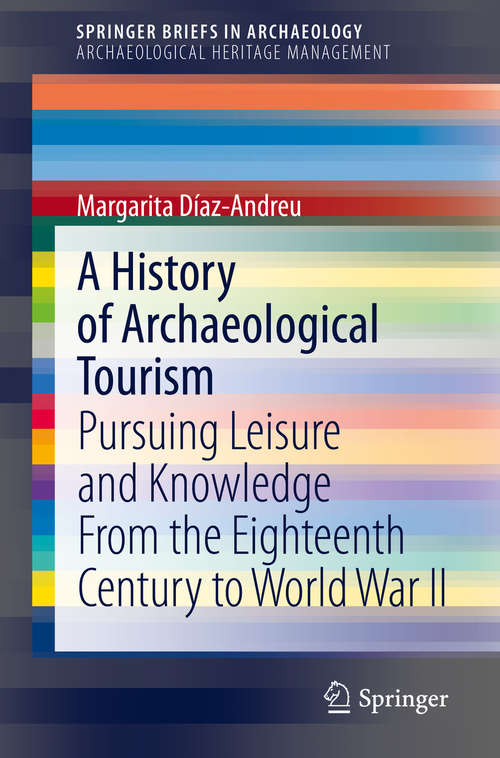 Book cover of A History of Archaeological Tourism: Pursuing leisure and knowledge from the eighteenth century to World War II (1st ed. 2019) (SpringerBriefs in Archaeology)