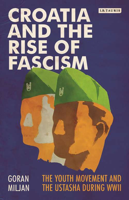 Book cover of Croatia and the Rise of Fascism: The Youth Movement and the Ustasha During WWII (Library Of World War Two Studies #2)