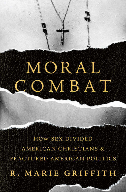 Book cover of Moral Combat: How Sex Divided American Christians and Fractured American Politics