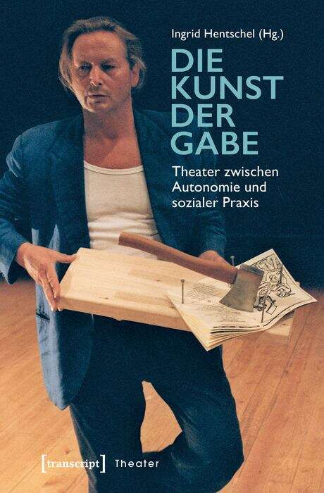 Book cover of Die Kunst der Gabe: Theater zwischen Autonomie und sozialer Praxis (Theater #104)