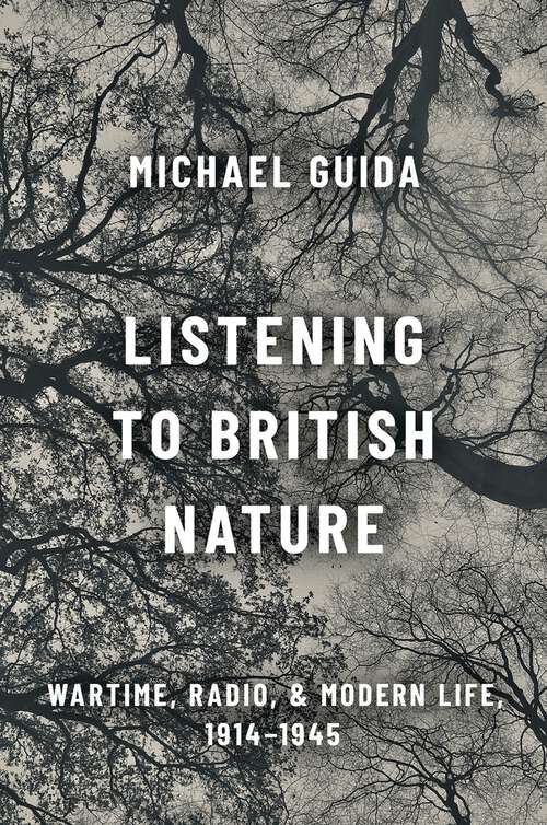 Book cover of Listening to British Nature: Wartime, Radio, and Modern Life, 1914-1945