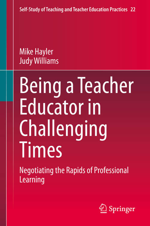 Book cover of Being a Teacher Educator in Challenging Times: Negotiating the Rapids of Professional Learning (1st ed. 2020) (Self-Study of Teaching and Teacher Education Practices #22)