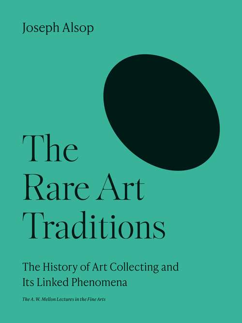 Book cover of The Rare Art Traditions: The History of Art Collecting and Its Linked Phenomena (The A. W. Mellon Lectures in the Fine Arts #27)