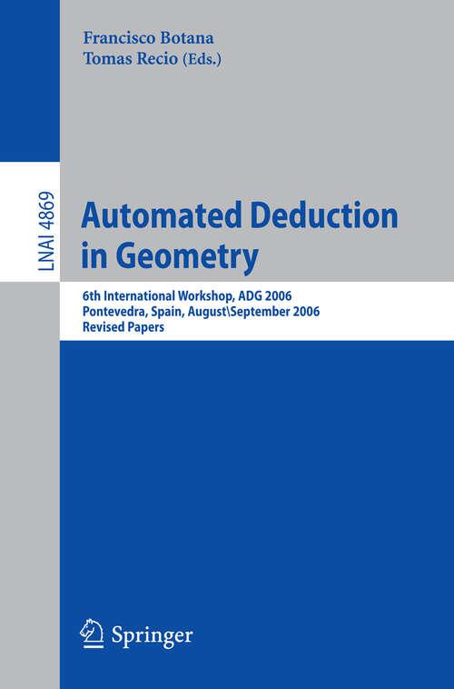 Book cover of Automated Deduction in Geometry: 6th International Workshop, ADG 2006, Pontevedra, Spain, August 31-September 2, 2006, Revised Papers (2007) (Lecture Notes in Computer Science #4869)