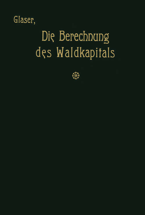 Book cover of Die Berechnung des Waldkapitals und ihr Einfluß auf die Forstwirtschaft in Theorie und Praxis (1912)