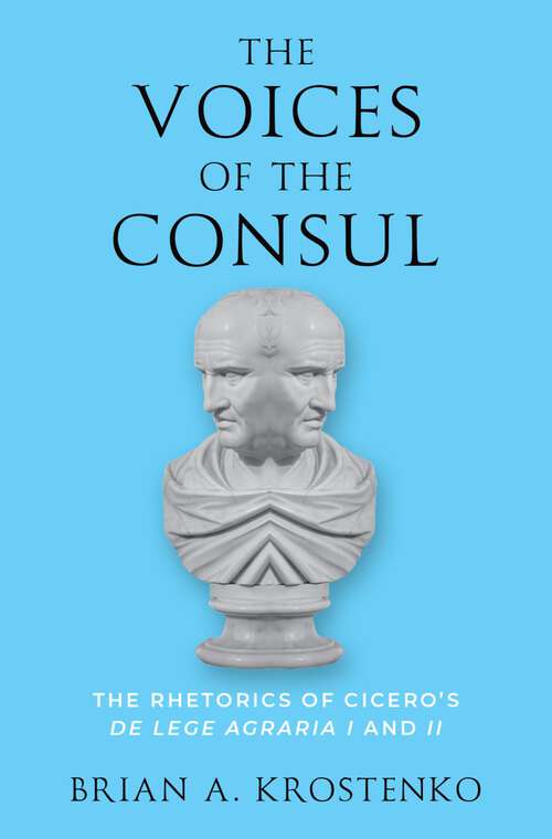 Book cover of The Voices of the Consul: The Rhetorics of Cicero's de lege agraria I and II