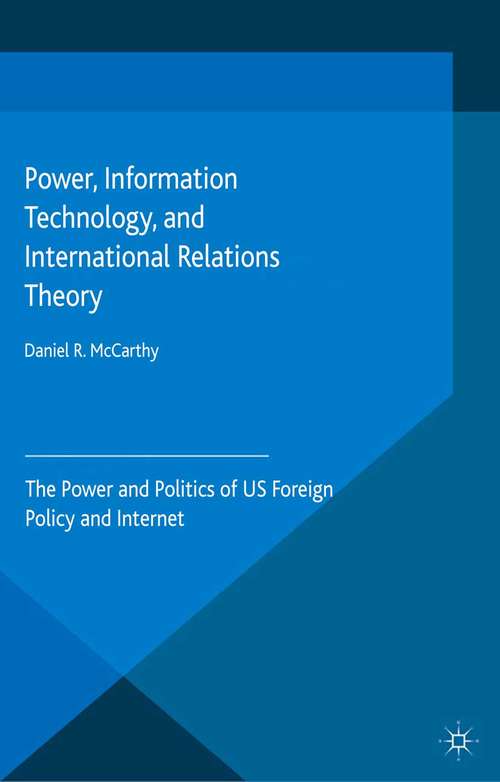 Book cover of Power, Information Technology, and International Relations Theory: The Power and Politics of US Foreign Policy and the Internet (2015) (Palgrave Studies in International Relations)
