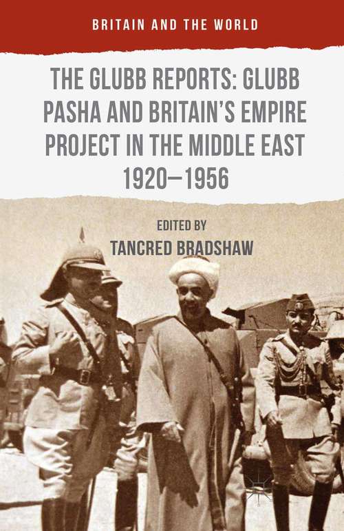 Book cover of The Glubb Reports: Glubb Pasha and Britain's Empire Project in the Middle East 1920-1956 (1st ed. 2016) (Britain and the World)