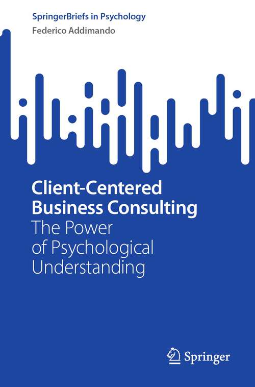 Book cover of Client-Centered Business Consulting: The Power of Psychological Understanding (1st ed. 2023) (SpringerBriefs in Psychology)