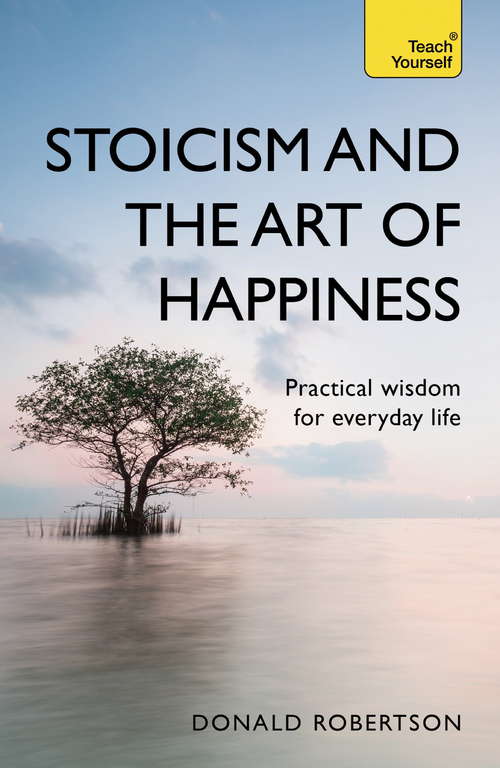 Book cover of Stoicism and the Art of Happiness: Practical wisdom for everyday life: embrace perseverance, strength and happiness with stoic philosophy