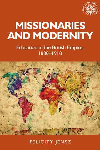 Book cover of Missionaries and modernity: Education in the British Empire, 1830-1910 (Studies in Imperialism #199)