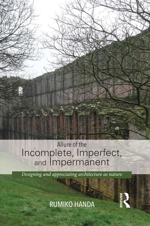Book cover of Allure of the Incomplete, Imperfect, and Impermanent: Designing and Appreciating Architecture as Nature