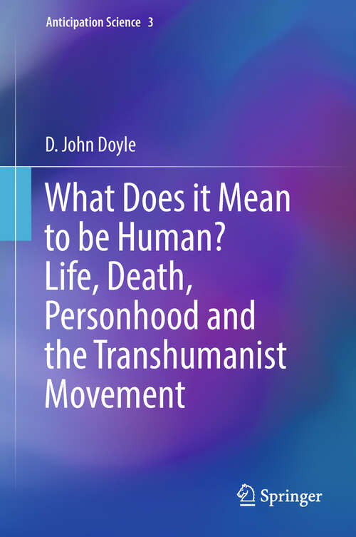 Book cover of What Does it Mean to be Human? Life, Death, Personhood and the Transhumanist Movement (1st ed. 2018) (Anticipation Science #3)