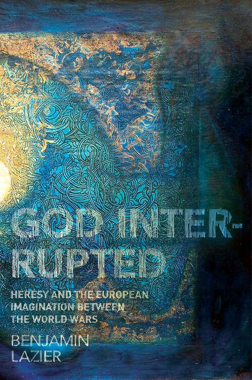 Book cover of God Interrupted: Heresy and the European Imagination between the World Wars