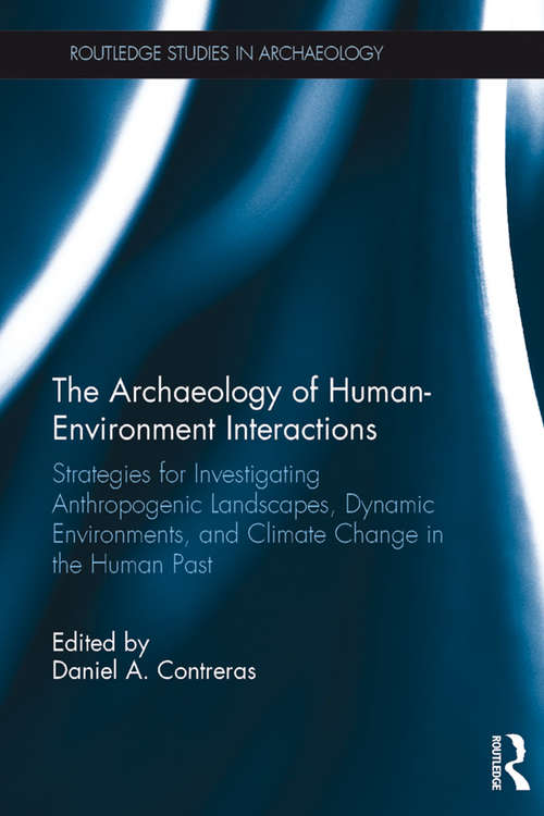 Book cover of The Archaeology of Human-Environment Interactions: Strategies for Investigating Anthropogenic Landscapes, Dynamic Environments, and Climate Change in the Human Past (Routledge Studies in Archaeology)